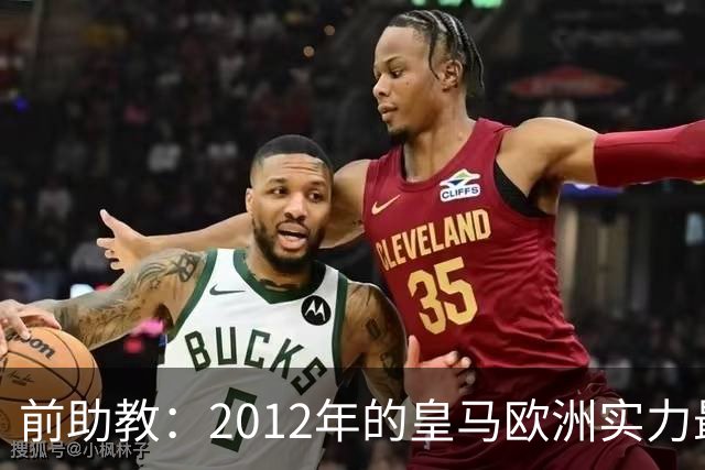 前助教：2012年的皇马欧洲实力最强，那年我们曾有机会拿欧冠