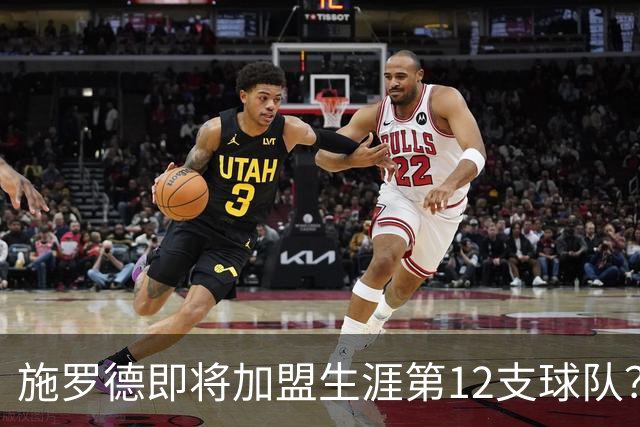 施罗德即将加盟生涯第12支球队？他离队后骑士能追沃特森&库明加