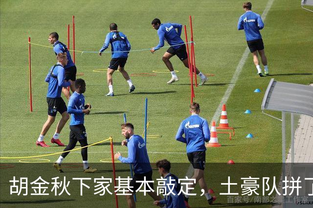 胡金秋下家基本敲定，土豪队拼了，酝酿交易，腾出顶薪位置