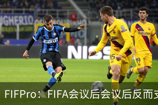 FIFPro：FIFA会议后会议后反而支持因凡蒂诺，必须得到改革